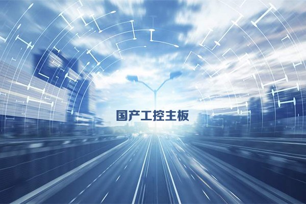 國(guó)產(chǎn)工控主板發(fā)展態(tài)勢(shì) 乘新基建東風(fēng)加速發(fā)展
